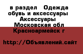  в раздел : Одежда, обувь и аксессуары » Аксессуары . Московская обл.,Красноармейск г.